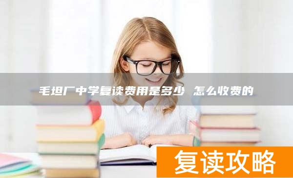 毛坦厂中学复读费用是多少 怎么收费的