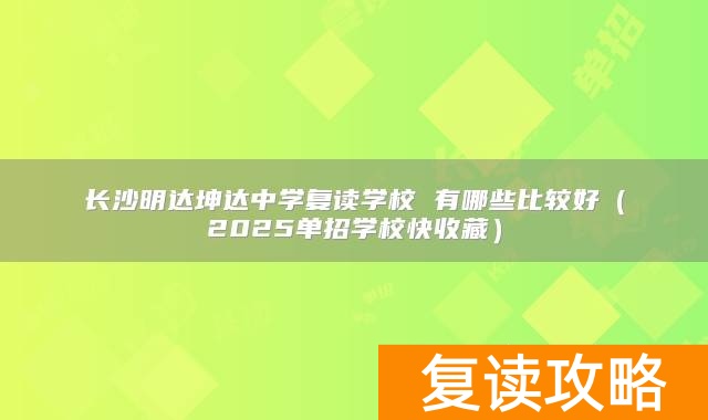 长沙明达坤达中学复读学校 有哪些比较好（2025单招学校快收藏）