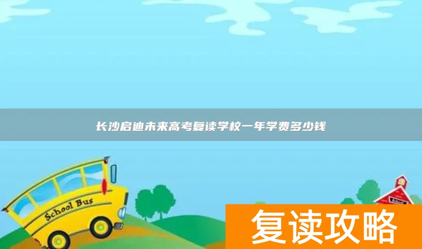 长沙启迪未来高考复读学校一年学费多少钱