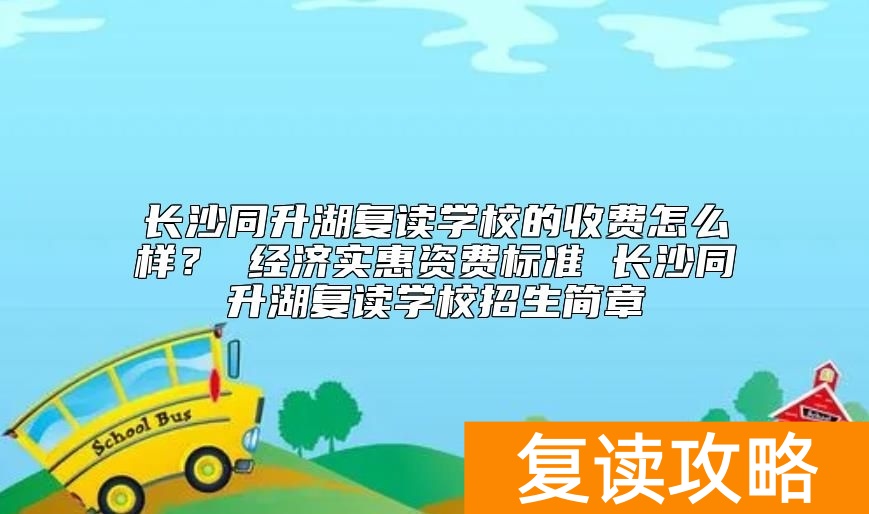 长沙同升湖复读学校的收费怎么样？同升湖复读学费多少钱一年