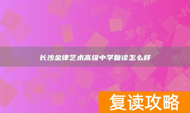 长沙金律艺术高级中学复读怎么样