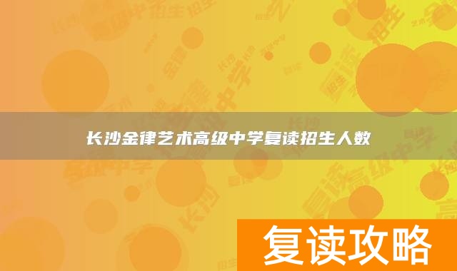 长沙金律艺术高级中学复读招生人数