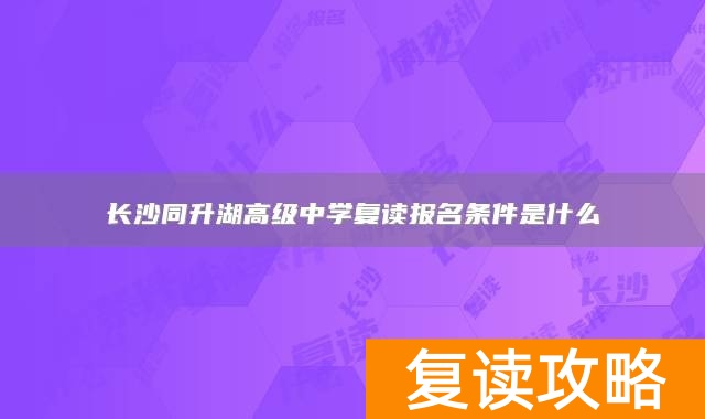 长沙同升湖高级中学复读报名条件是什么