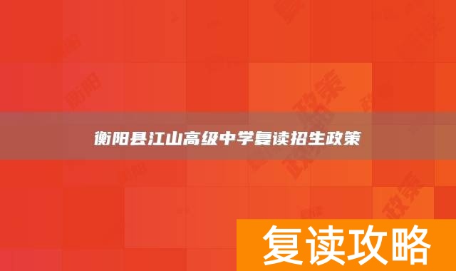衡阳县江山高级中学复读招生政策