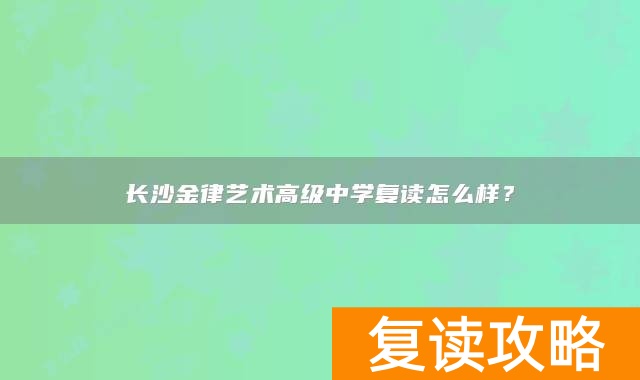 长沙金律艺术高级中学复读怎么样？