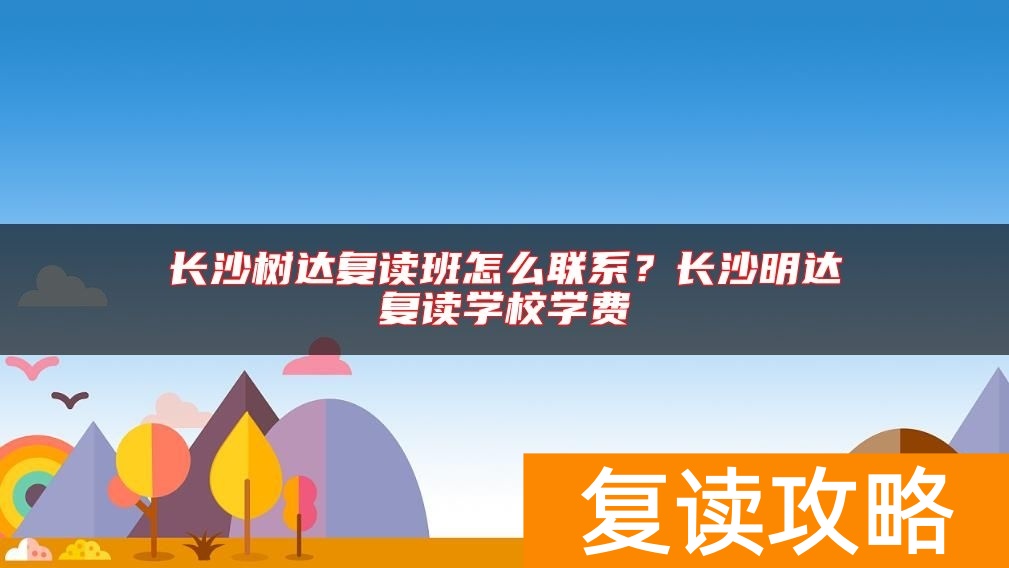 长沙树达复读班怎么联系？长沙明达复读学校学费