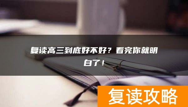 复读高三到底好不好？看完你就明白了！