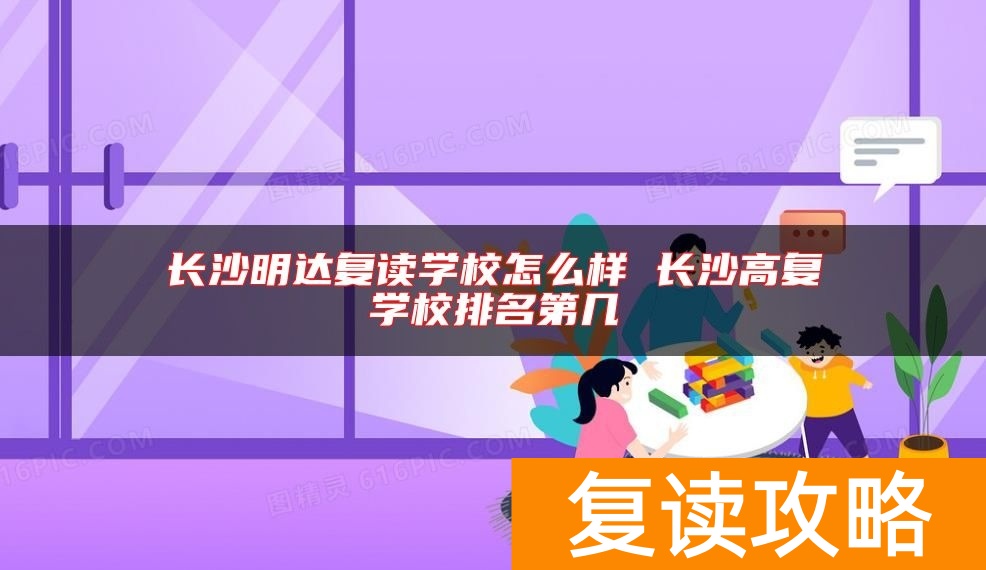 长沙明达复读学校怎么样 长沙高复学校排名第几