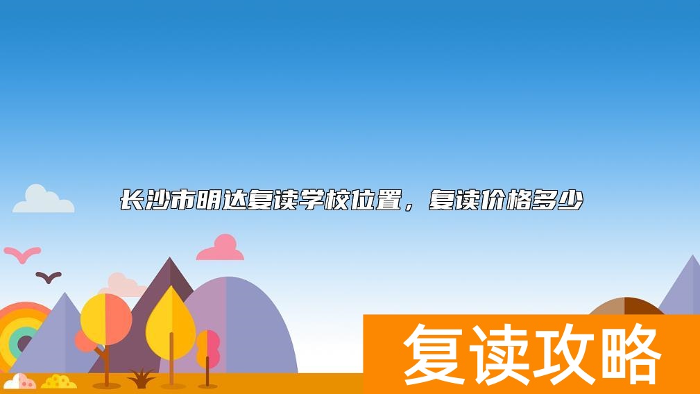 长沙市明达复读学校位置，复读价格多少