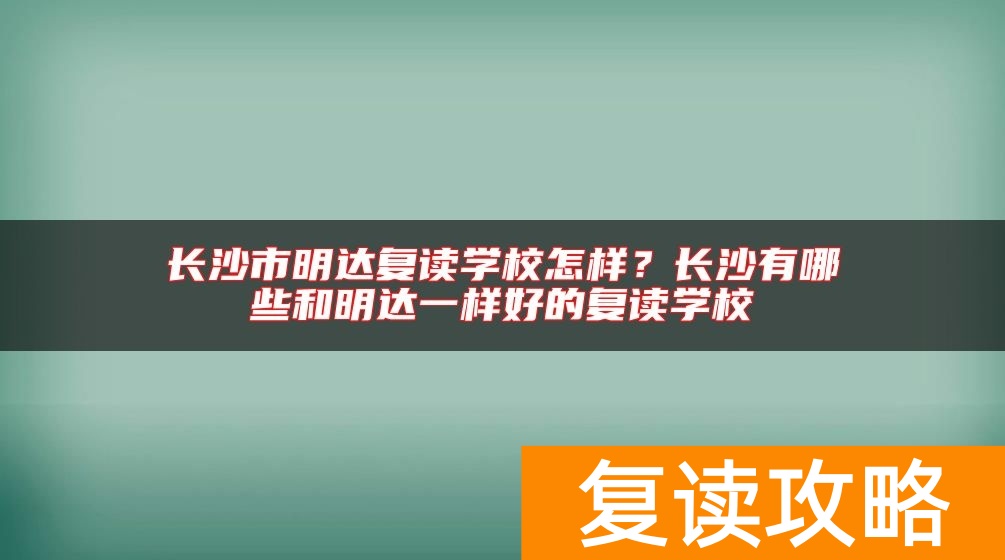 长沙市明达复读学校怎样？长沙有哪些和明达一样好的复读学校