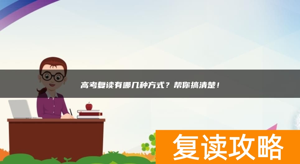 高考复读有哪几种方式？帮你搞清楚！
