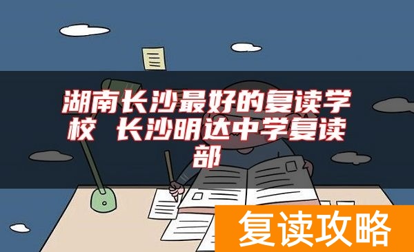 湖南长沙最好的复读学校 长沙明达中学复读部