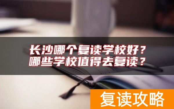 长沙哪个复读学校好？哪些学校值得去复读？