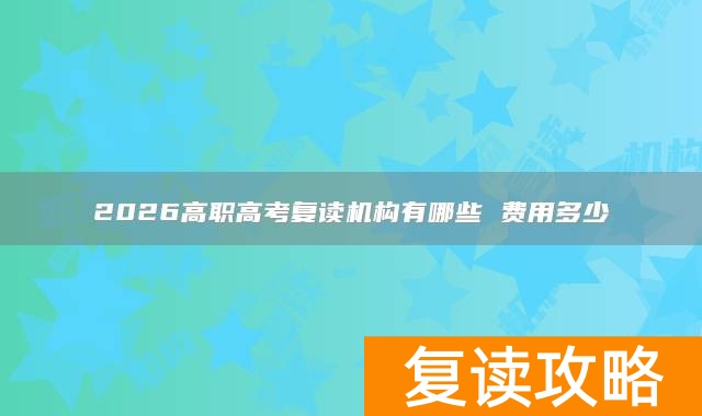 2026高职高考复读机构有哪些 费用多少