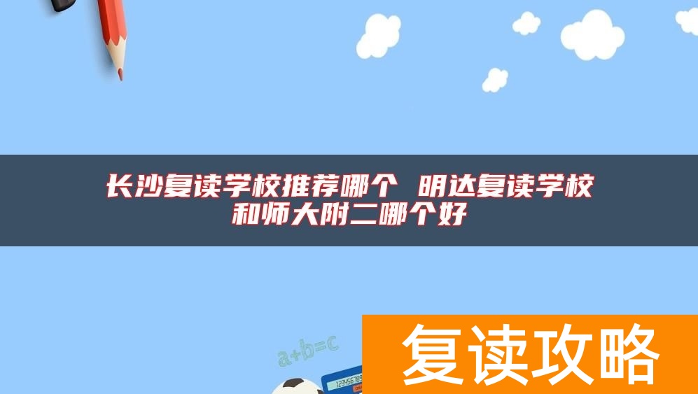 长沙复读学校推荐哪个 明达复读学校和师大附二哪个好