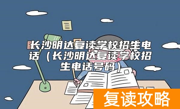 长沙明达复读学校招生电话（长沙明达复读学校招生电话号码）