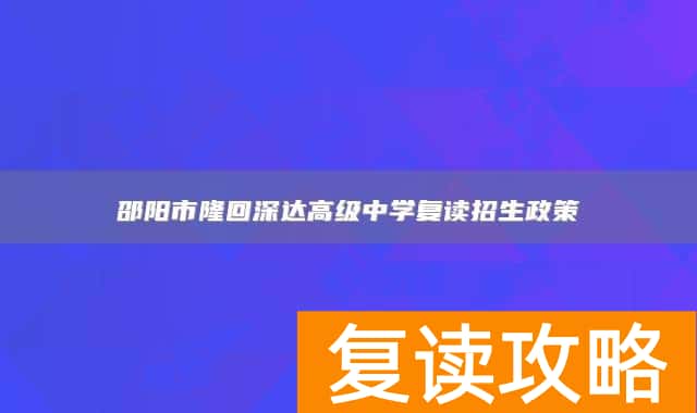 邵阳市隆回深达高级中学复读招生政策