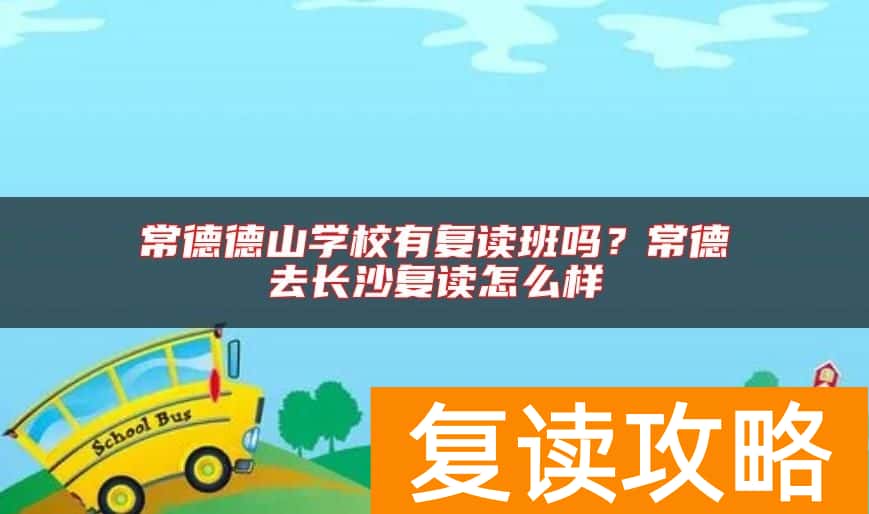 常德德山学校有复读班吗？常德去长沙复读怎么样