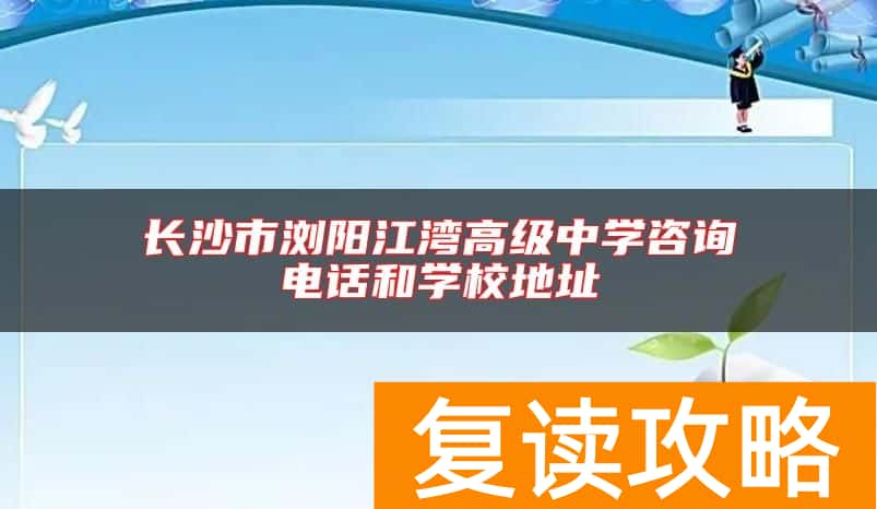 长沙市浏阳江湾高级中学咨询电话和学校地址