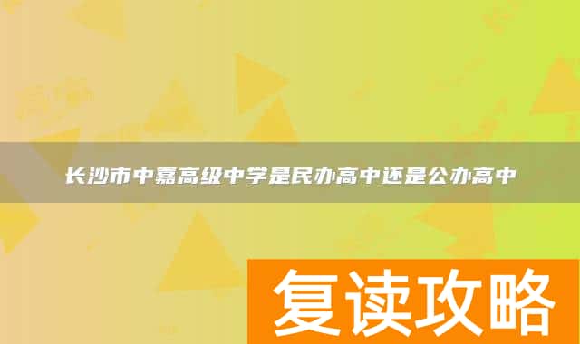 长沙市中嘉高级中学是民办高中还是公办高中