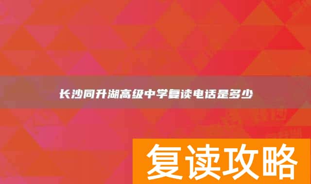 长沙同升湖高级中学复读电话是多少