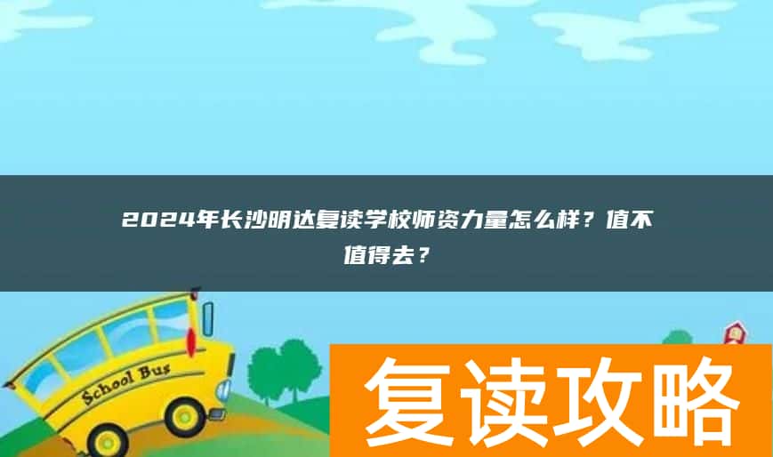 2024年长沙明达复读学校师资力量怎么样？值不值得去？