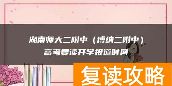 湖南师大二附中（博纳二附中）高考复读开学报道时间