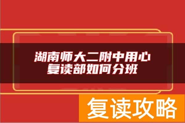 湖南师大二附中用心复读部如何分班