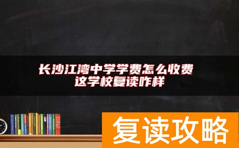 长沙江湾中学学费怎么收费 这学校复读咋样