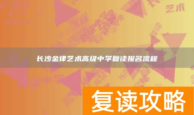 长沙金律艺术高级中学复读报名流程