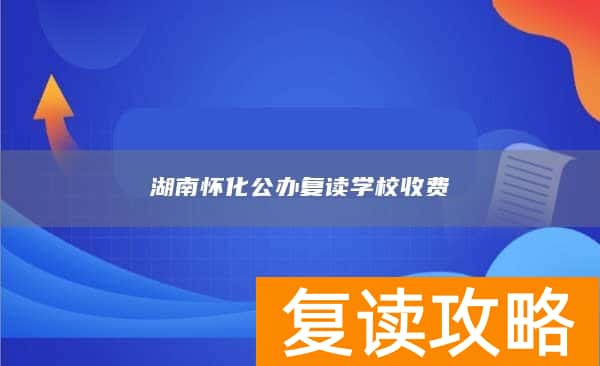 湖南怀化公办复读学校收费