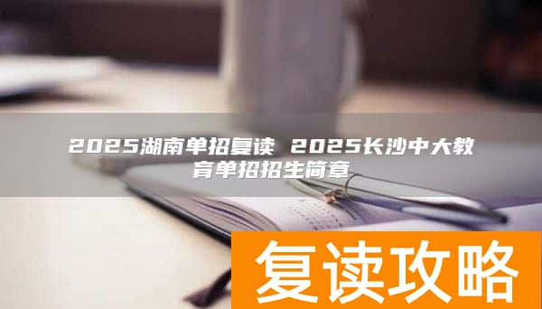 2025湖南单招复读 2025长沙中大教育单招招生简章
