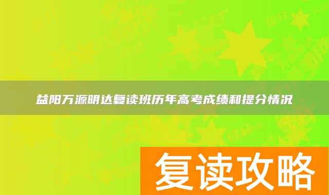 益阳万源明达复读班历年高考成绩和提分情况
