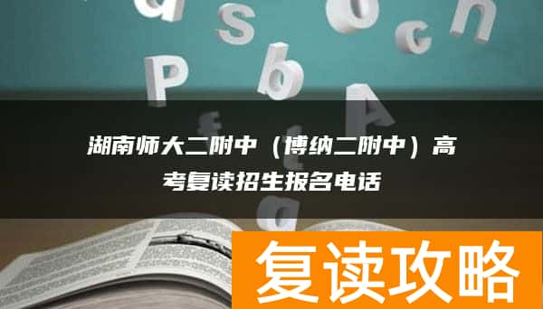 湖南师大二附中（博纳二附中）高考复读招生报名电话