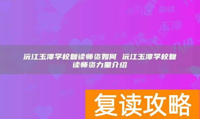沅江玉潭学校复读师资如何 沅江玉潭学校复读师资力量介绍